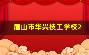 眉山市华兴技工学校2024年录取分数(眉山市华兴技工学校学费)