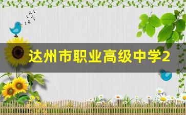 达州市职业高级中学2024年录取分数(达州市职业高级中学2021招生简介)