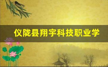 仪陇县翔宇科技职业学校2024年录取分数(宇翔职业技术学院占地面积)
