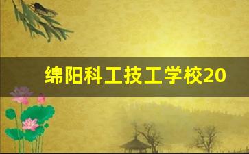 绵阳科工技工学校2024年录取分数(绵阳科工技工学校2024年录取分数是多少)