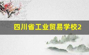 四川省工业贸易学校2024年录取分数(四川省工业贸易学校2024年录取分数是多少)