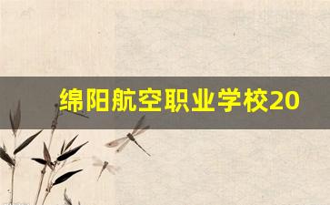 绵阳航空职业学校2024年录取分数(绵阳航空职业学校学费)