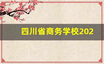 四川省商务学校2024年录取分数(四川商务学校招生简章)