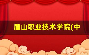 眉山职业技术学院(中职部)2024年录取分数(眉山职业技术学院2021)