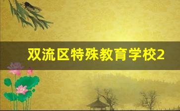 双流区特殊教育学校2024年录取分数(双流特殊学校招生条件)