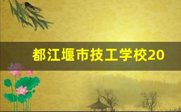 都江堰市技工学校2024年录取分数(都江堰市技工学校咋样)