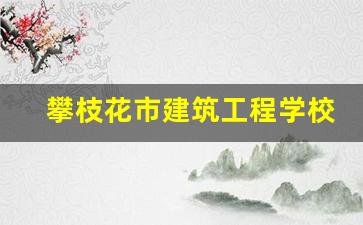 攀枝花市建筑工程学校2024年录取分数(攀枝花市建筑工程学校成绩查询)
