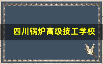 四川锅炉高级技工学校2024年录取分数(四川锅炉高级技工学校)