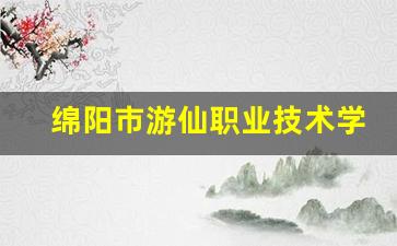 绵阳市游仙职业技术学校2024年录取分数(绵阳游仙有哪些职业学校)