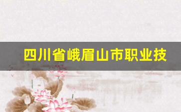 四川省峨眉山市职业技术学校2024年录取分数(峨眉山职业学校有哪些)