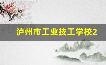 泸州市工业技工学校2024年录取分数(泸州工业技工学校幼师怎么样)