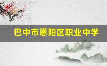 巴中市恩阳区职业中学2024年录取分数(巴中市恩阳区职业中专学校)