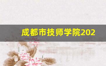 成都市技师学院2024年录取分数(成都市技师学院分数线)