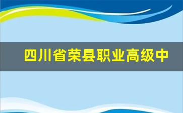 四川省荣县职业高级中学校2024年录取分数(荣县职高所有老师名单)