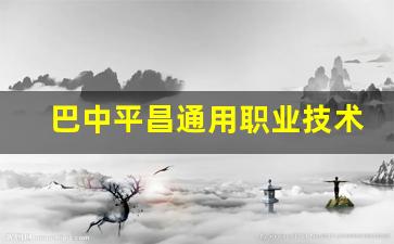 巴中平昌通用职业技术学校2024年录取分数(平昌通用职业技术学校贴吧)