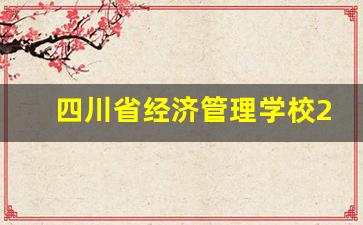 四川省经济管理学校2024年录取分数(四川省经济管理学校2021录取分数)