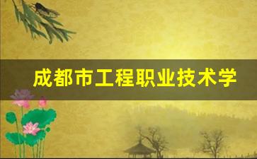 成都市工程职业技术学校2024年录取分数(成都工程职业技术学校招生简章)