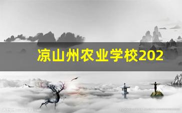 凉山州农业学校2024年录取分数(凉山州农业学校有哪些专业好)