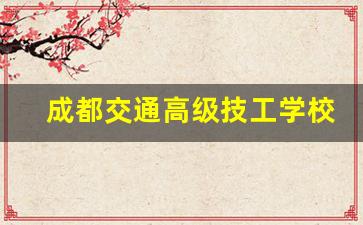 成都交通高级技工学校2024年录取分数(成都交通高级技工学校2021年秋季岗位技能培训招生公告)