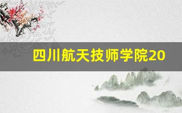 四川航天技师学院2024年录取分数(四川航天技师学院2024年录取分数线是多少)