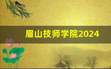 眉山技师学院2024年录取分数(眉山技师学院2024年录取分数线)