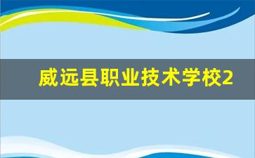 威远县职业技术学校2024年录取分数(威远职高有哪些学校)
