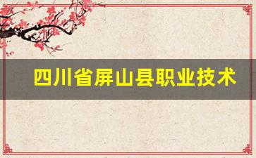 四川省屏山县职业技术学校2024年录取分数(屏山县职业技术学院怎么样)