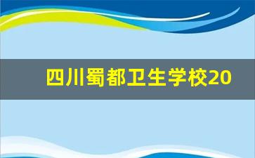 四川蜀都卫生学校2024年录取分数(四川成都蜀都卫生学校宿舍)