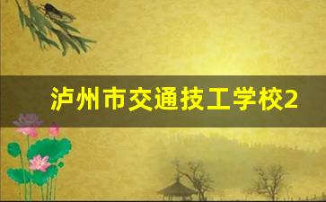 泸州市交通技工学校2024年录取分数(泸州交通技工学校电话)