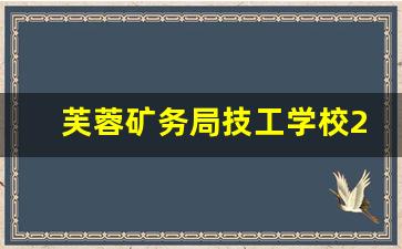 芙蓉矿务局技工学校2024年录取分数(宜宾芙蓉矿务局联系电话)