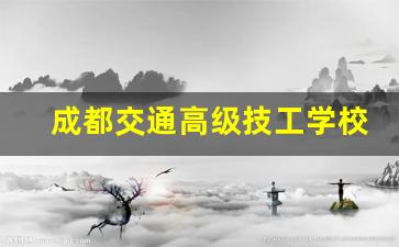 成都交通高级技工学校是公办还是民办(成都交通高级技工学校怎么样)